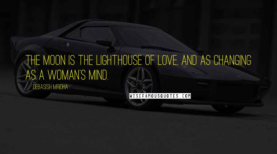 Debasish Mridha Quotes: The moon is the lighthouse of love, and as changing as a woman's mind.