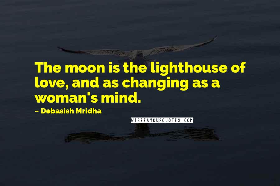 Debasish Mridha Quotes: The moon is the lighthouse of love, and as changing as a woman's mind.