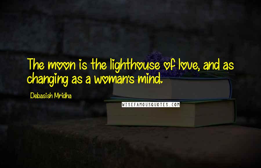 Debasish Mridha Quotes: The moon is the lighthouse of love, and as changing as a woman's mind.