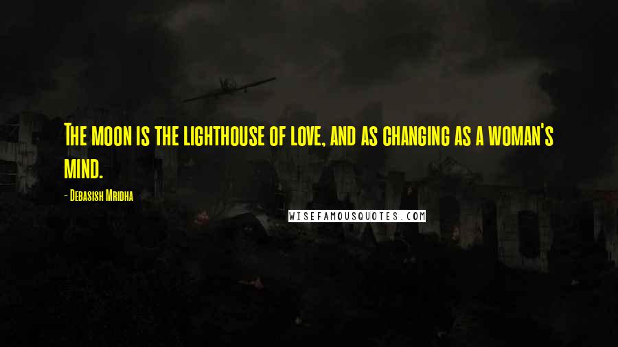 Debasish Mridha Quotes: The moon is the lighthouse of love, and as changing as a woman's mind.