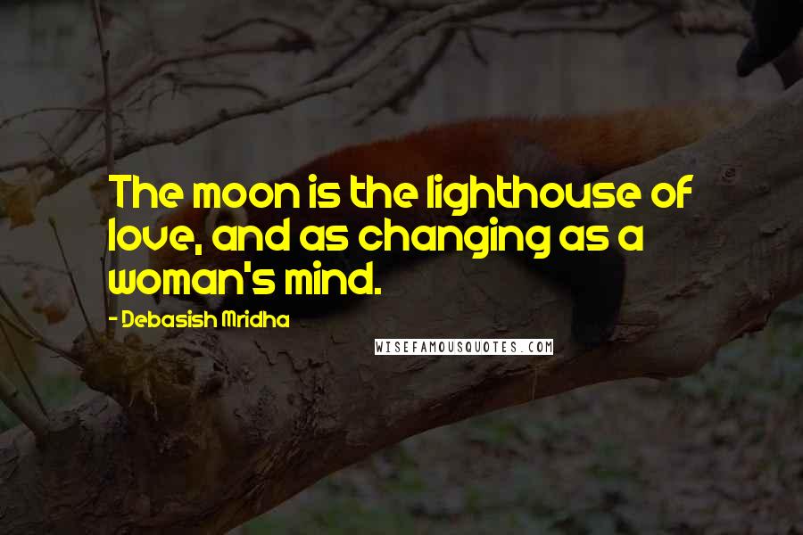 Debasish Mridha Quotes: The moon is the lighthouse of love, and as changing as a woman's mind.