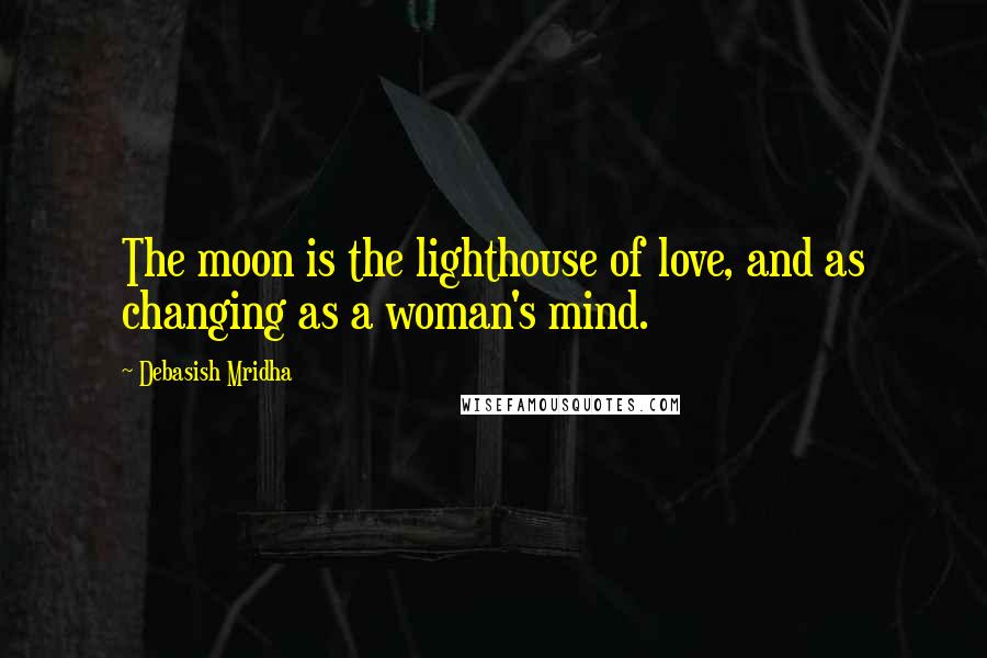 Debasish Mridha Quotes: The moon is the lighthouse of love, and as changing as a woman's mind.