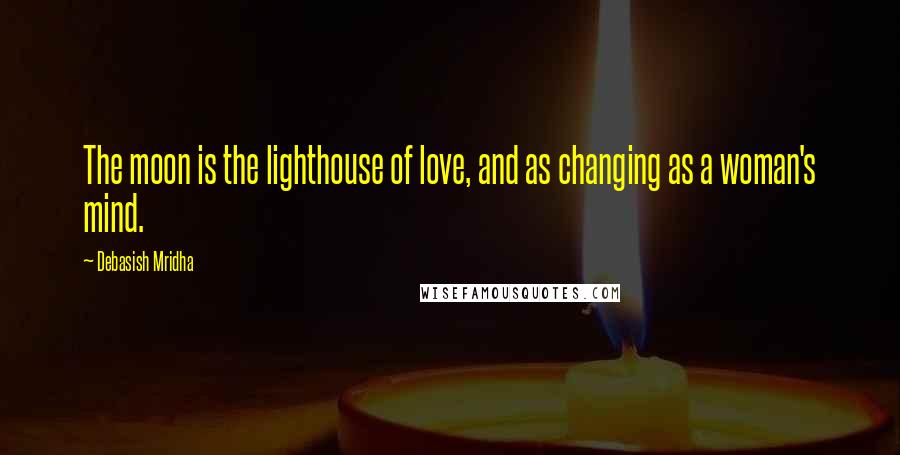 Debasish Mridha Quotes: The moon is the lighthouse of love, and as changing as a woman's mind.