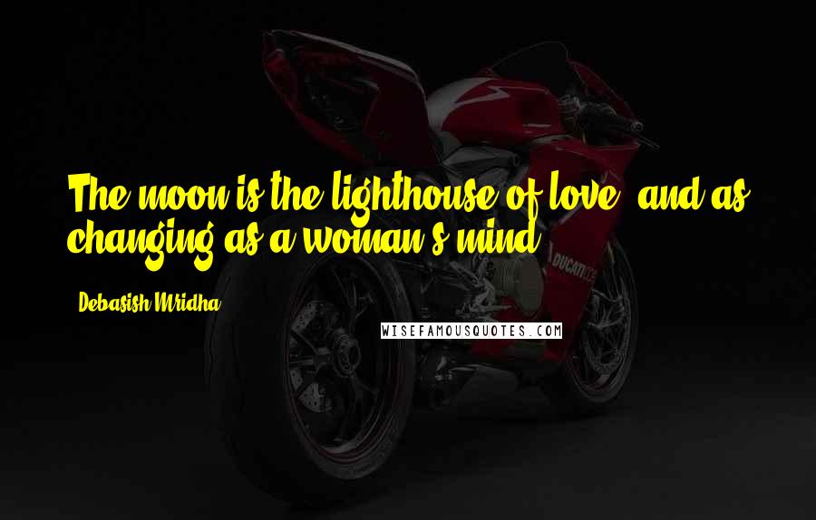 Debasish Mridha Quotes: The moon is the lighthouse of love, and as changing as a woman's mind.