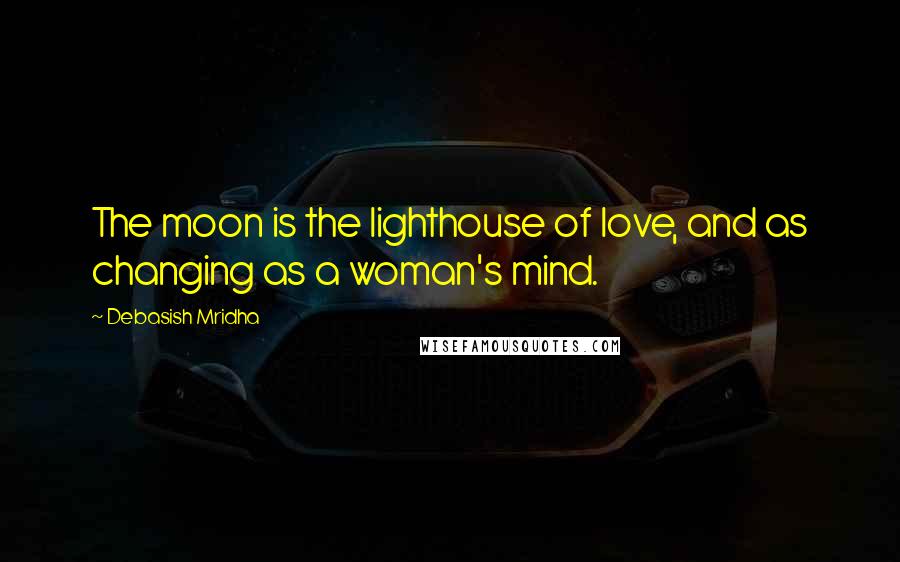 Debasish Mridha Quotes: The moon is the lighthouse of love, and as changing as a woman's mind.