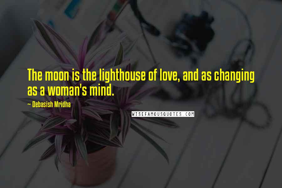 Debasish Mridha Quotes: The moon is the lighthouse of love, and as changing as a woman's mind.