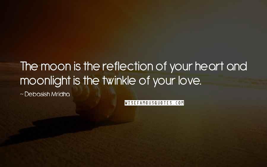 Debasish Mridha Quotes: The moon is the reflection of your heart and moonlight is the twinkle of your love.