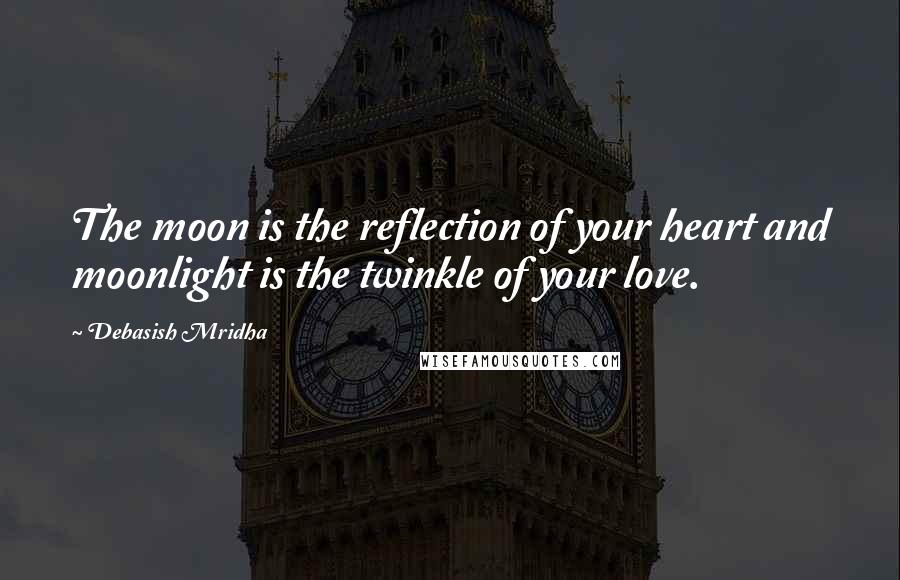 Debasish Mridha Quotes: The moon is the reflection of your heart and moonlight is the twinkle of your love.