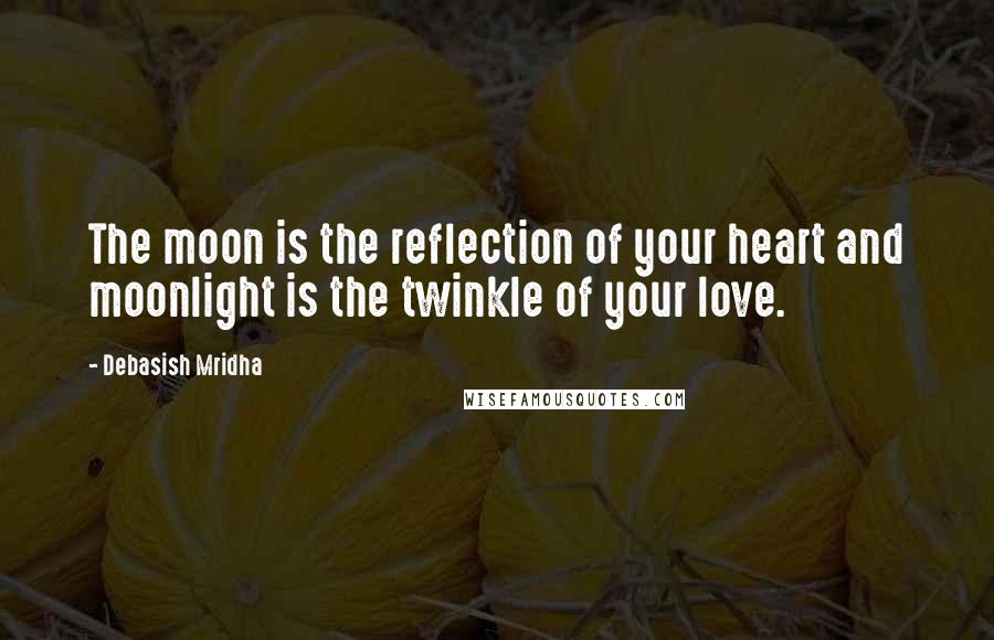 Debasish Mridha Quotes: The moon is the reflection of your heart and moonlight is the twinkle of your love.