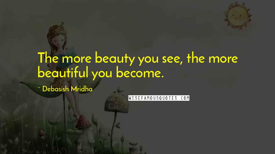 Debasish Mridha Quotes: The more beauty you see, the more beautiful you become.