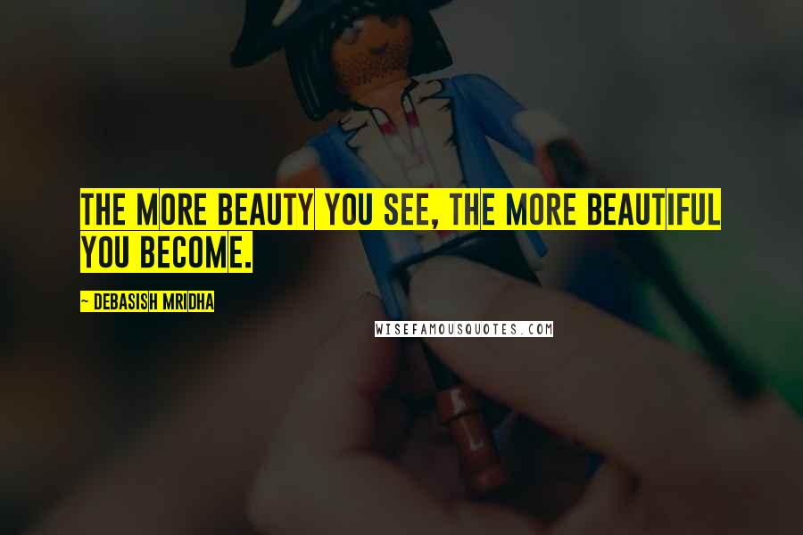 Debasish Mridha Quotes: The more beauty you see, the more beautiful you become.