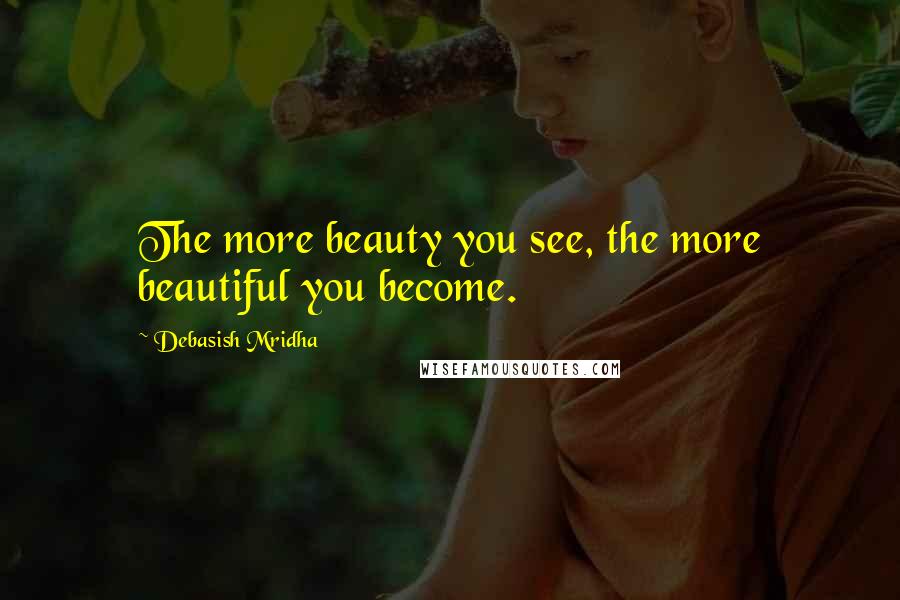 Debasish Mridha Quotes: The more beauty you see, the more beautiful you become.