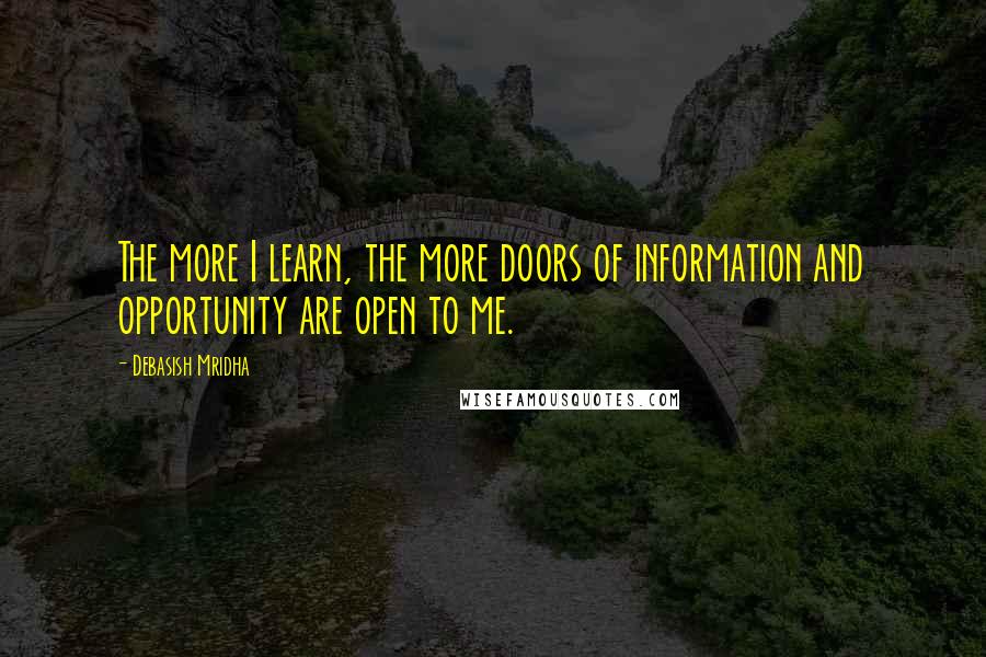 Debasish Mridha Quotes: The more I learn, the more doors of information and opportunity are open to me.