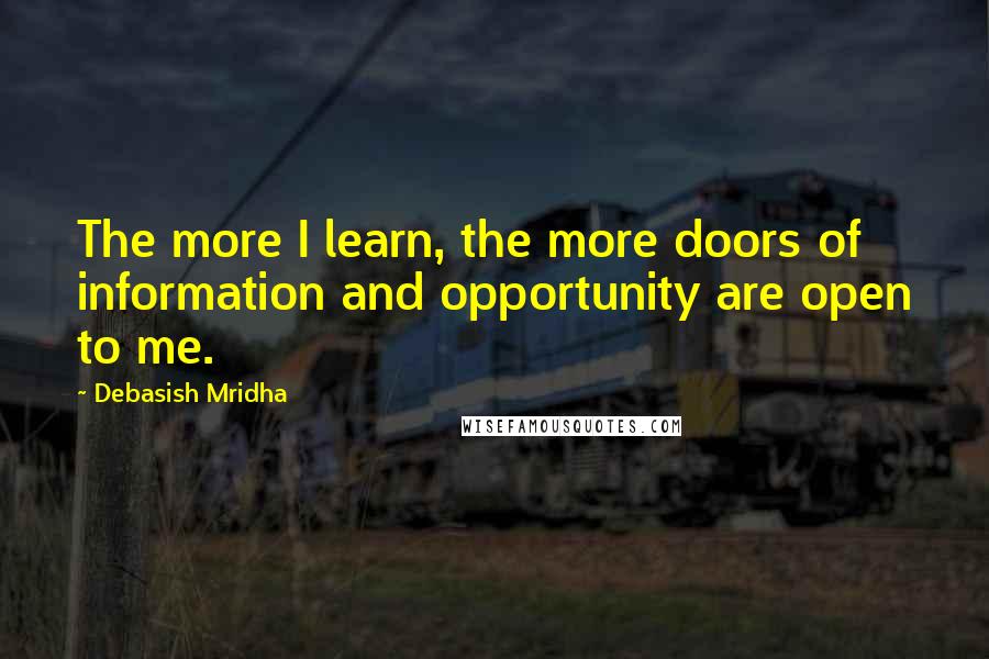 Debasish Mridha Quotes: The more I learn, the more doors of information and opportunity are open to me.