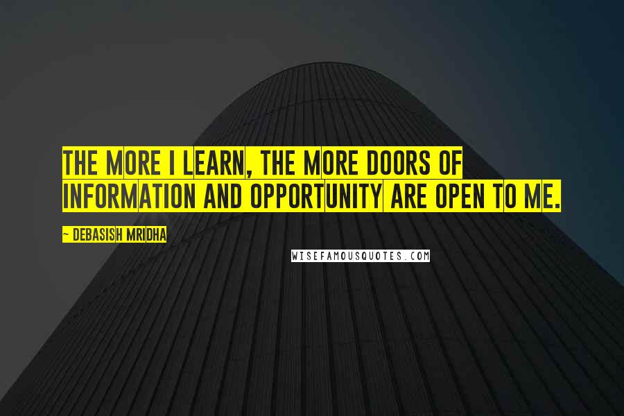 Debasish Mridha Quotes: The more I learn, the more doors of information and opportunity are open to me.