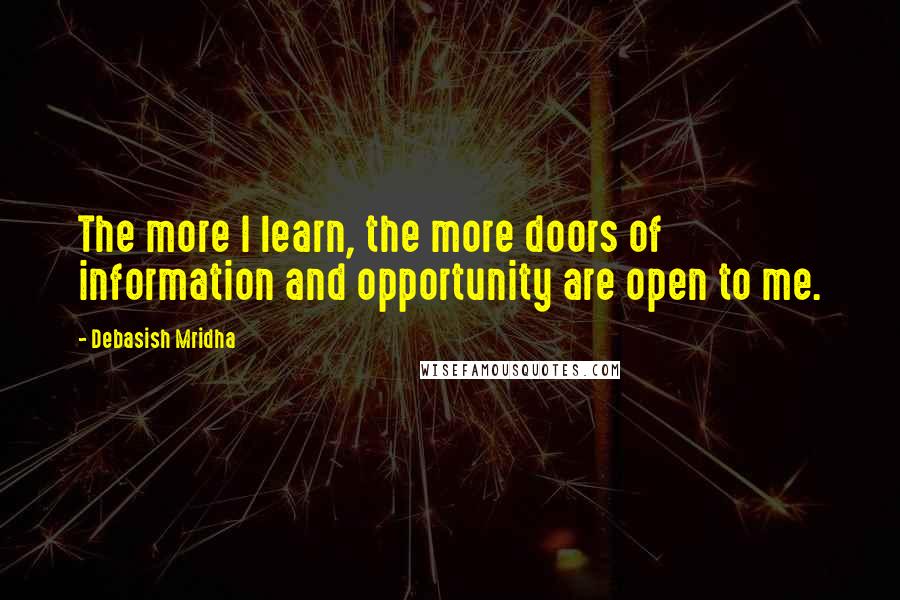 Debasish Mridha Quotes: The more I learn, the more doors of information and opportunity are open to me.