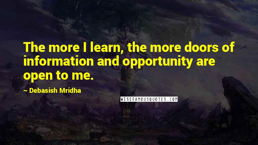 Debasish Mridha Quotes: The more I learn, the more doors of information and opportunity are open to me.