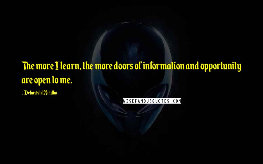 Debasish Mridha Quotes: The more I learn, the more doors of information and opportunity are open to me.