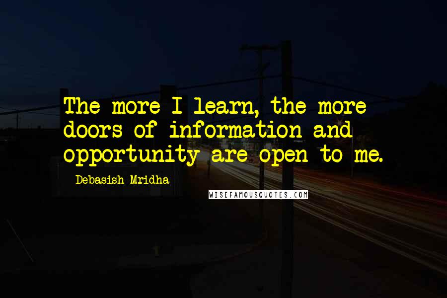 Debasish Mridha Quotes: The more I learn, the more doors of information and opportunity are open to me.