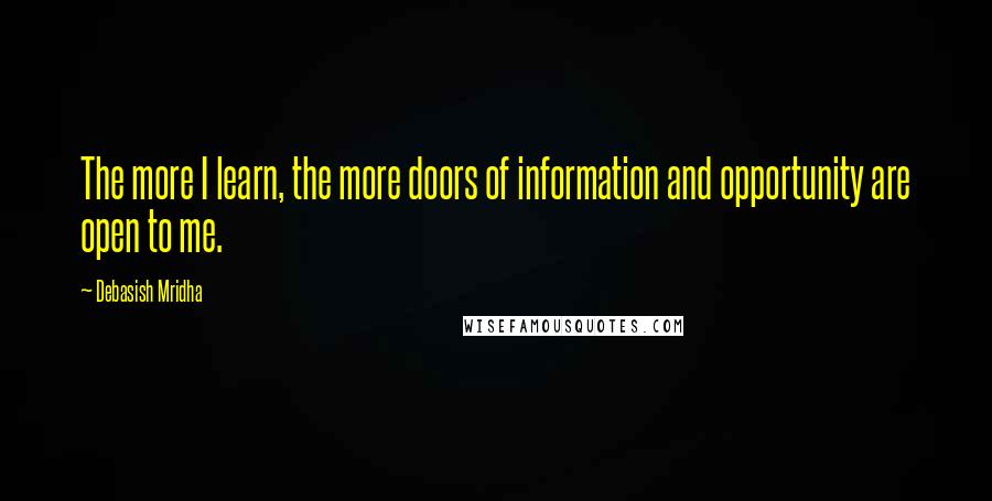 Debasish Mridha Quotes: The more I learn, the more doors of information and opportunity are open to me.