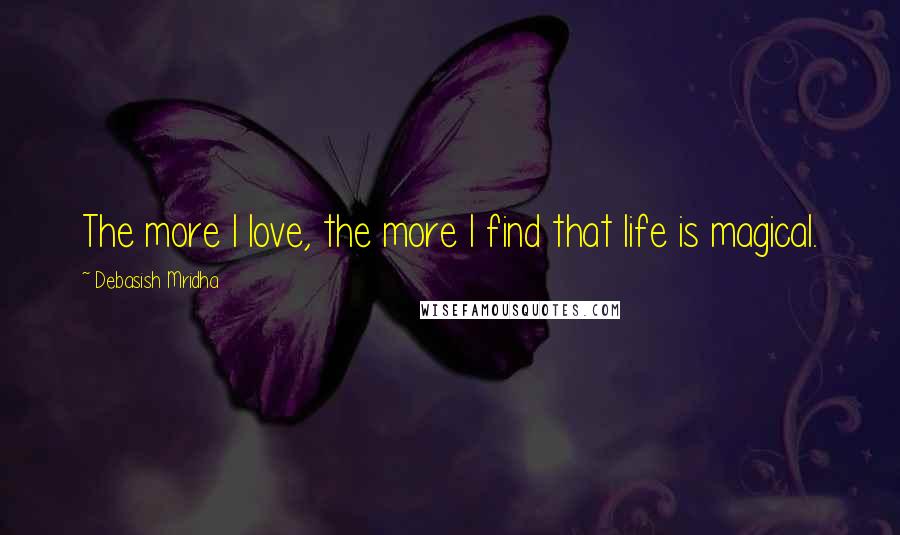 Debasish Mridha Quotes: The more I love, the more I find that life is magical.
