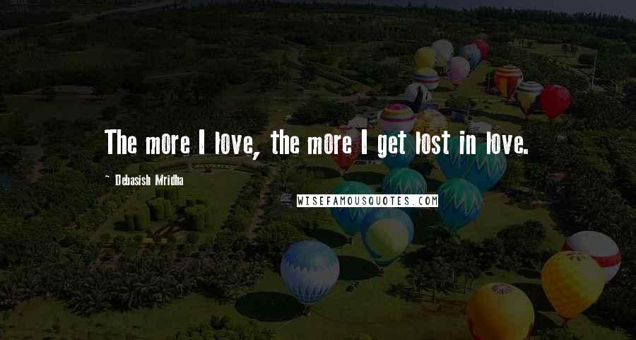 Debasish Mridha Quotes: The more I love, the more I get lost in love.