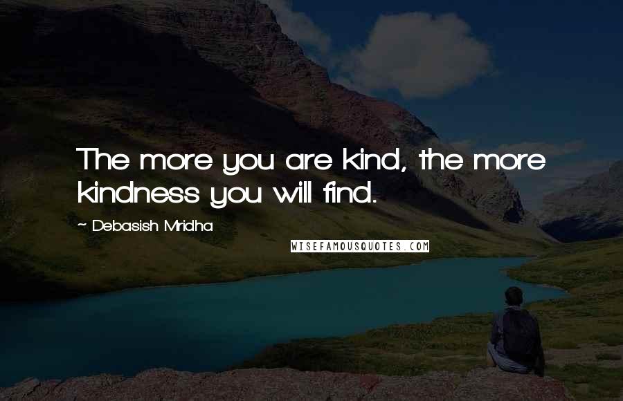 Debasish Mridha Quotes: The more you are kind, the more kindness you will find.