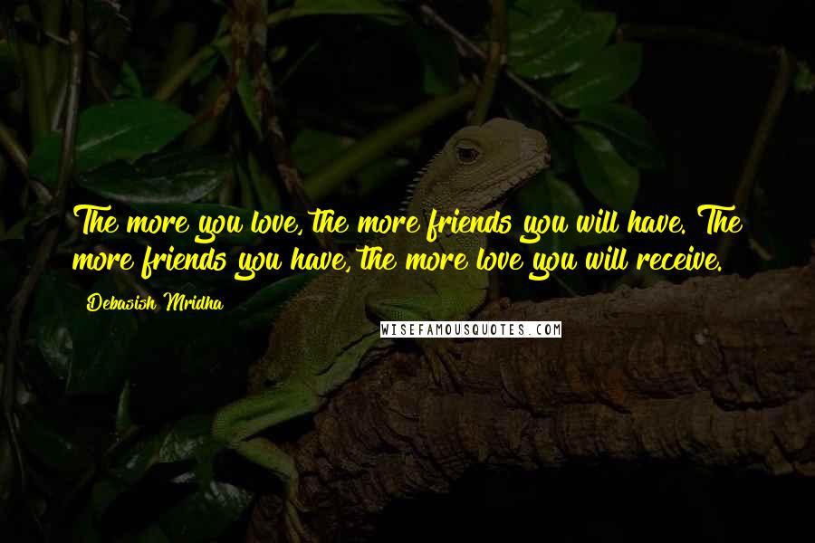 Debasish Mridha Quotes: The more you love, the more friends you will have. The more friends you have, the more love you will receive.