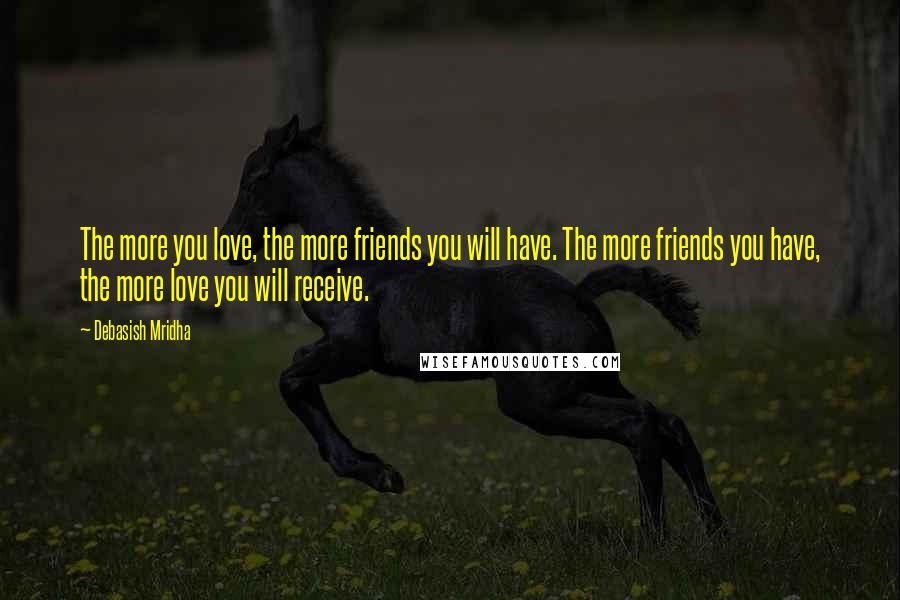 Debasish Mridha Quotes: The more you love, the more friends you will have. The more friends you have, the more love you will receive.