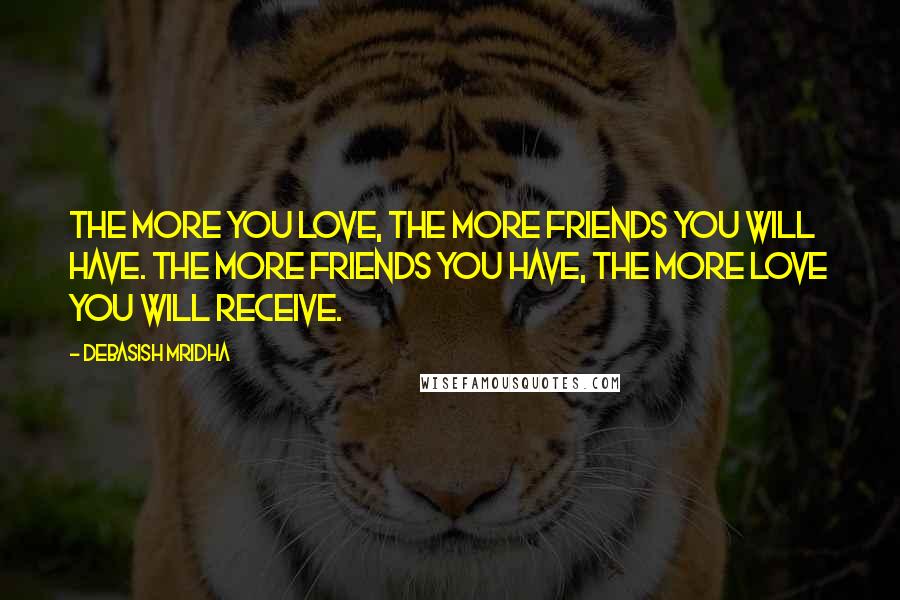 Debasish Mridha Quotes: The more you love, the more friends you will have. The more friends you have, the more love you will receive.