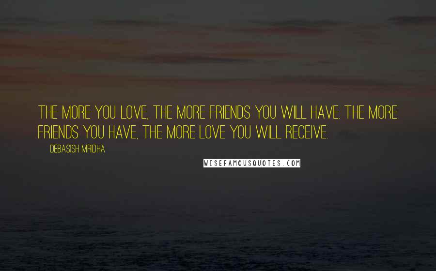 Debasish Mridha Quotes: The more you love, the more friends you will have. The more friends you have, the more love you will receive.