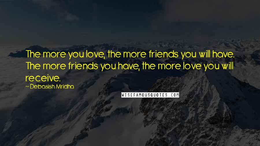 Debasish Mridha Quotes: The more you love, the more friends you will have. The more friends you have, the more love you will receive.