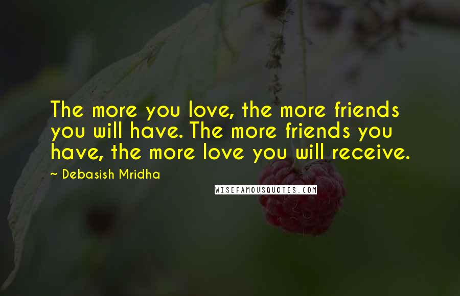 Debasish Mridha Quotes: The more you love, the more friends you will have. The more friends you have, the more love you will receive.