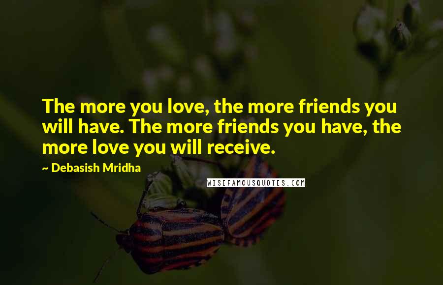 Debasish Mridha Quotes: The more you love, the more friends you will have. The more friends you have, the more love you will receive.