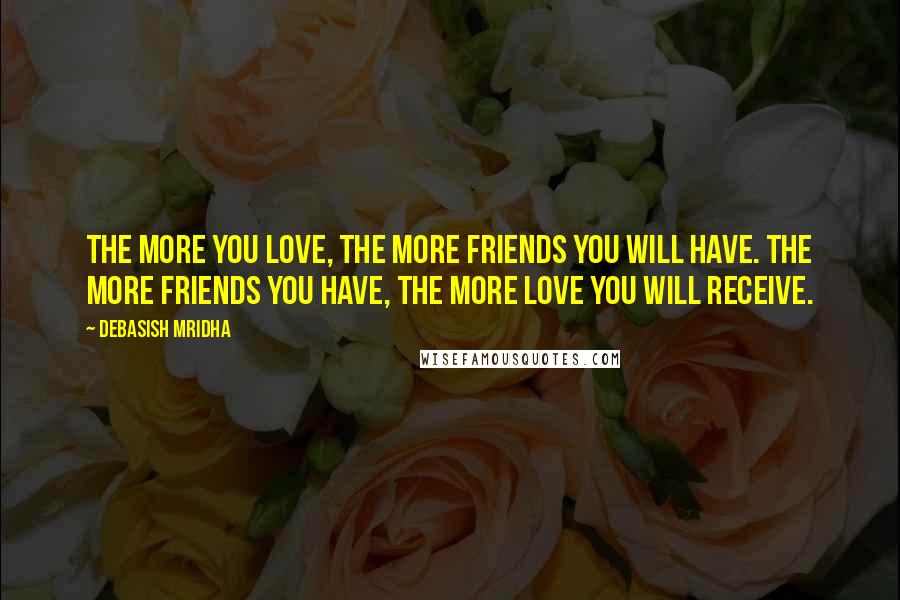 Debasish Mridha Quotes: The more you love, the more friends you will have. The more friends you have, the more love you will receive.