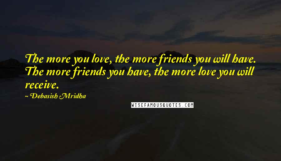 Debasish Mridha Quotes: The more you love, the more friends you will have. The more friends you have, the more love you will receive.