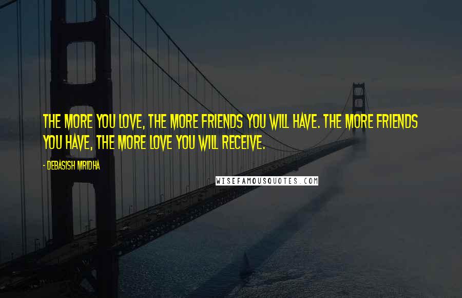 Debasish Mridha Quotes: The more you love, the more friends you will have. The more friends you have, the more love you will receive.