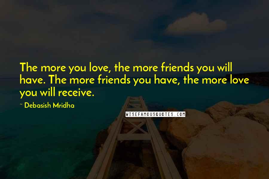 Debasish Mridha Quotes: The more you love, the more friends you will have. The more friends you have, the more love you will receive.