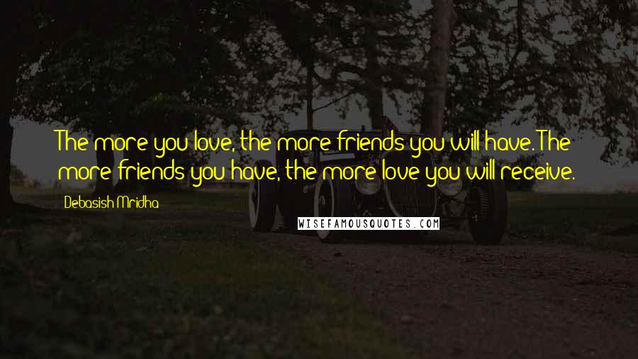 Debasish Mridha Quotes: The more you love, the more friends you will have. The more friends you have, the more love you will receive.