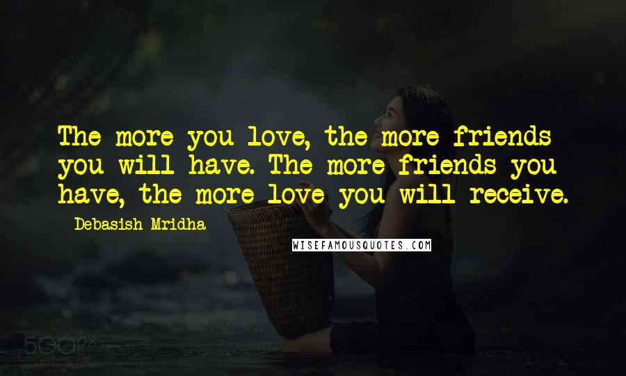 Debasish Mridha Quotes: The more you love, the more friends you will have. The more friends you have, the more love you will receive.