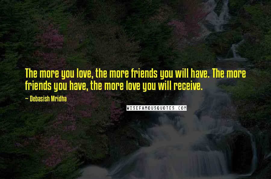 Debasish Mridha Quotes: The more you love, the more friends you will have. The more friends you have, the more love you will receive.