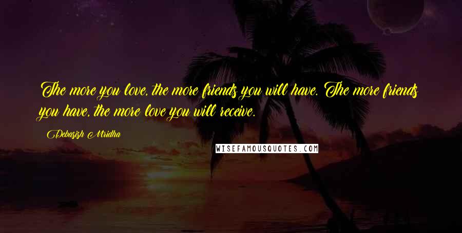 Debasish Mridha Quotes: The more you love, the more friends you will have. The more friends you have, the more love you will receive.