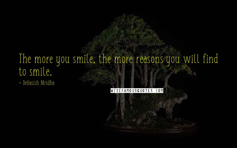 Debasish Mridha Quotes: The more you smile, the more reasons you will find to smile.