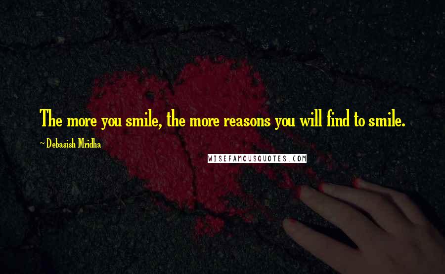 Debasish Mridha Quotes: The more you smile, the more reasons you will find to smile.