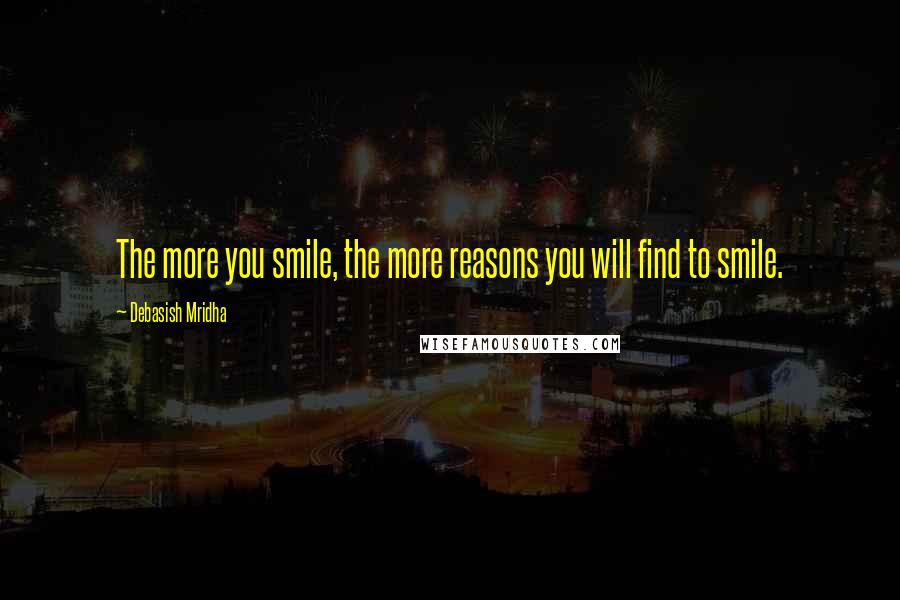 Debasish Mridha Quotes: The more you smile, the more reasons you will find to smile.