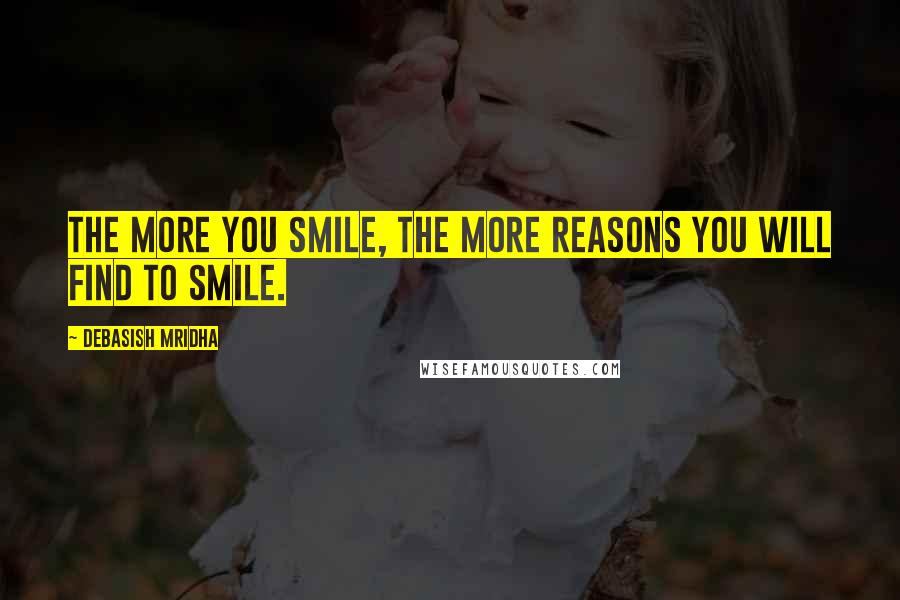 Debasish Mridha Quotes: The more you smile, the more reasons you will find to smile.
