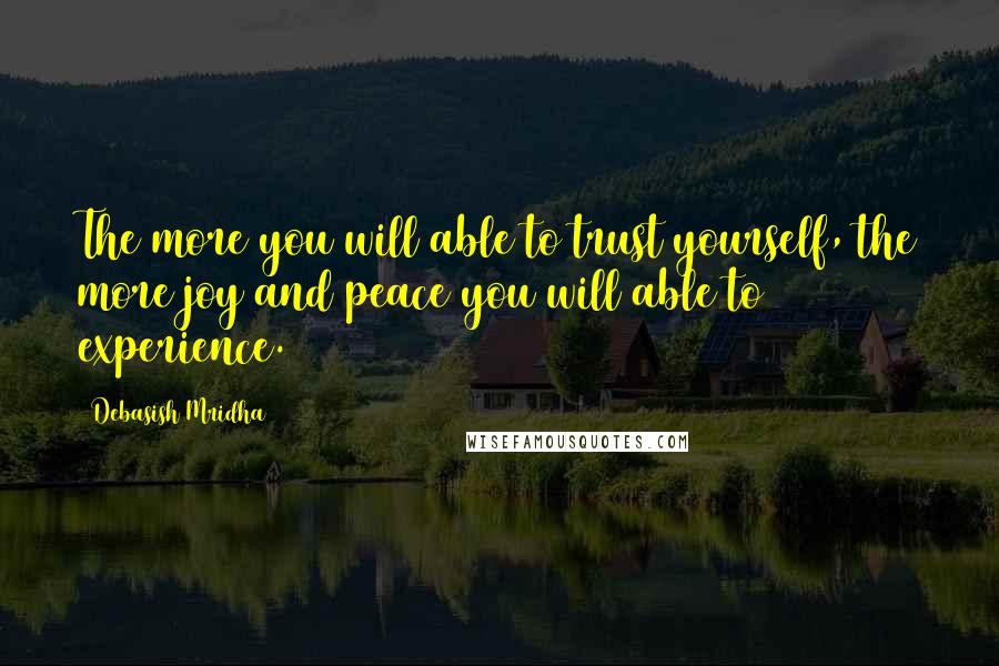 Debasish Mridha Quotes: The more you will able to trust yourself, the more joy and peace you will able to experience.