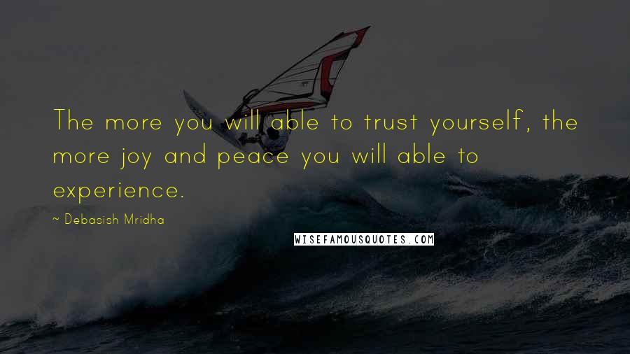 Debasish Mridha Quotes: The more you will able to trust yourself, the more joy and peace you will able to experience.