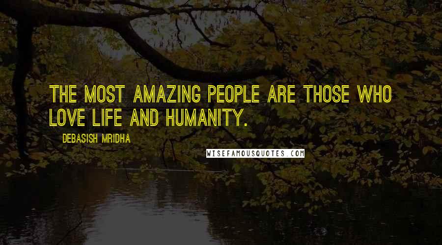 Debasish Mridha Quotes: The most amazing people are those who love life and humanity.