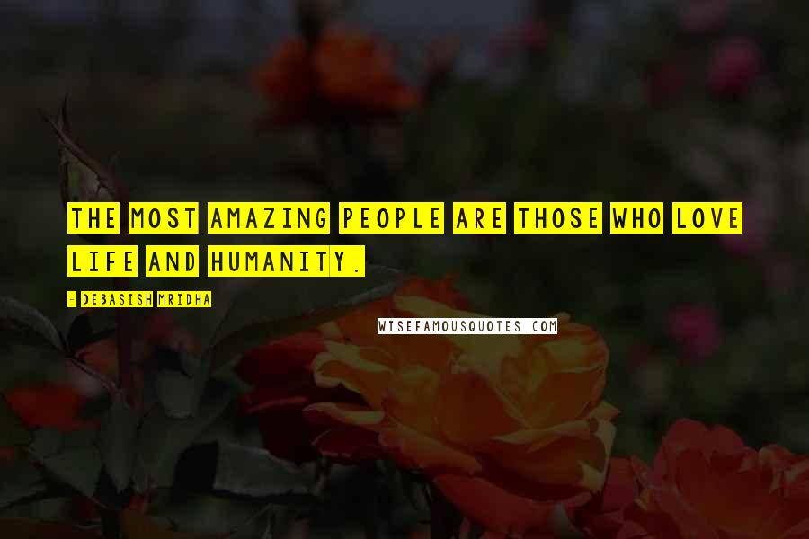 Debasish Mridha Quotes: The most amazing people are those who love life and humanity.